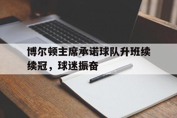 关于博尔顿主席承诺球队升班续续冠，球迷振奋的信息