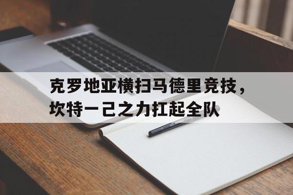 关于克罗地亚横扫马德里竞技，坎特一己之力扛起全队的信息